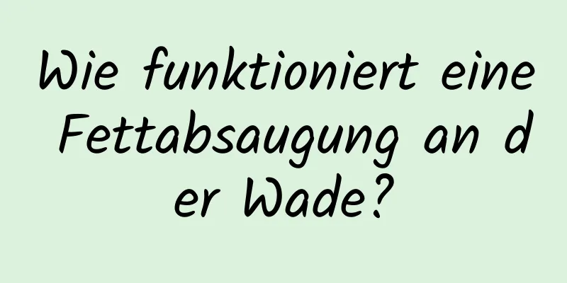 Wie funktioniert eine Fettabsaugung an der Wade?