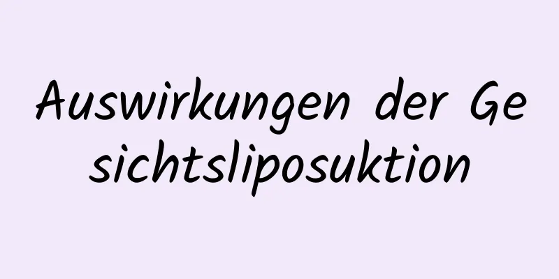 Auswirkungen der Gesichtsliposuktion