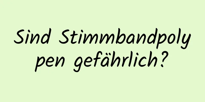 Sind Stimmbandpolypen gefährlich?