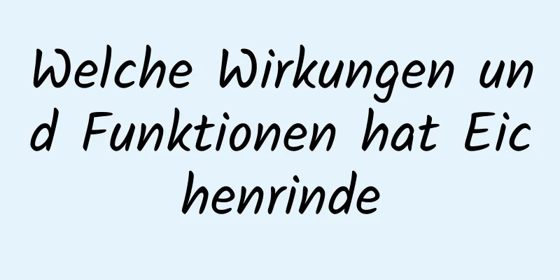 Welche Wirkungen und Funktionen hat Eichenrinde