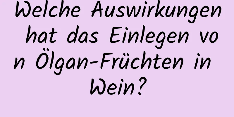 Welche Auswirkungen hat das Einlegen von Ölgan-Früchten in Wein?