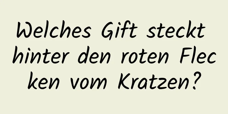 Welches Gift steckt hinter den roten Flecken vom Kratzen?