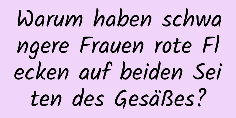 Warum haben schwangere Frauen rote Flecken auf beiden Seiten des Gesäßes?