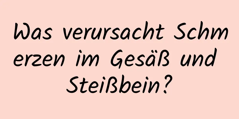 Was verursacht Schmerzen im Gesäß und Steißbein?