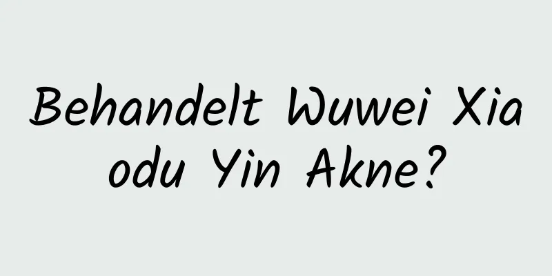 Behandelt Wuwei Xiaodu Yin Akne?