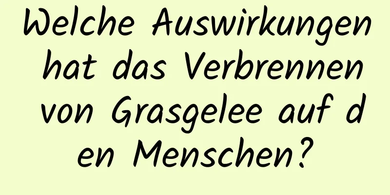 Welche Auswirkungen hat das Verbrennen von Grasgelee auf den Menschen?