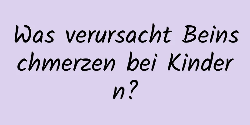 Was verursacht Beinschmerzen bei Kindern?