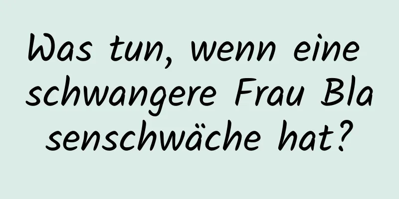 Was tun, wenn eine schwangere Frau Blasenschwäche hat?