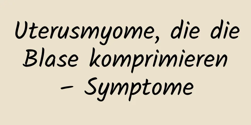 Uterusmyome, die die Blase komprimieren – Symptome