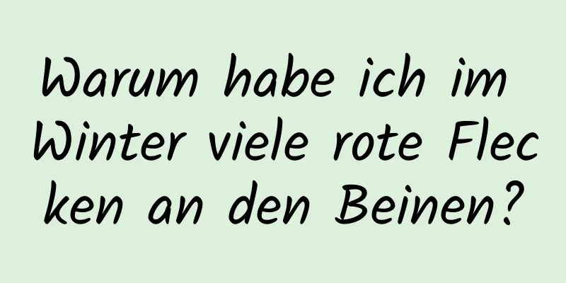 Warum habe ich im Winter viele rote Flecken an den Beinen?