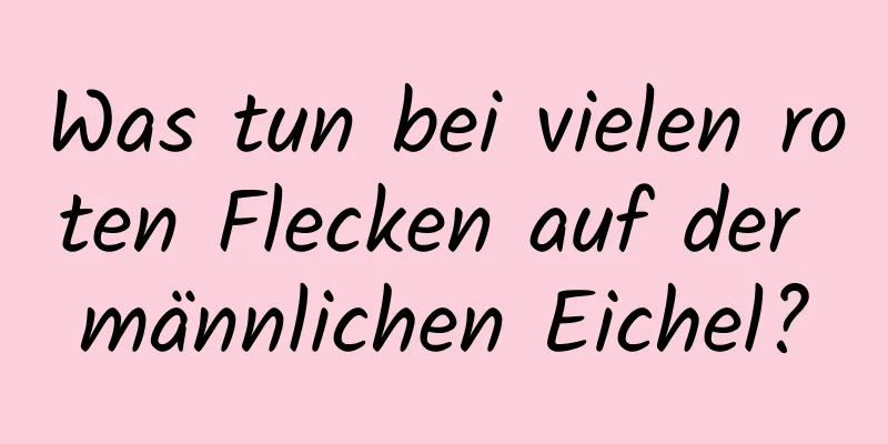 Was tun bei vielen roten Flecken auf der männlichen Eichel?