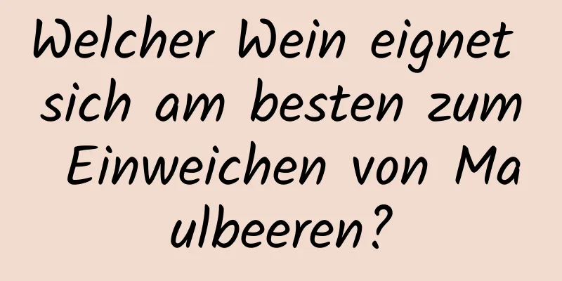 Welcher Wein eignet sich am besten zum Einweichen von Maulbeeren?