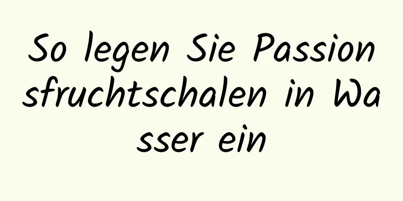 So legen Sie Passionsfruchtschalen in Wasser ein