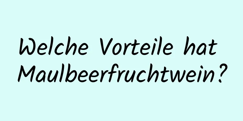 Welche Vorteile hat Maulbeerfruchtwein?