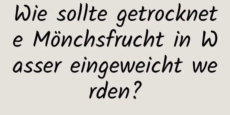 Wie sollte getrocknete Mönchsfrucht in Wasser eingeweicht werden?