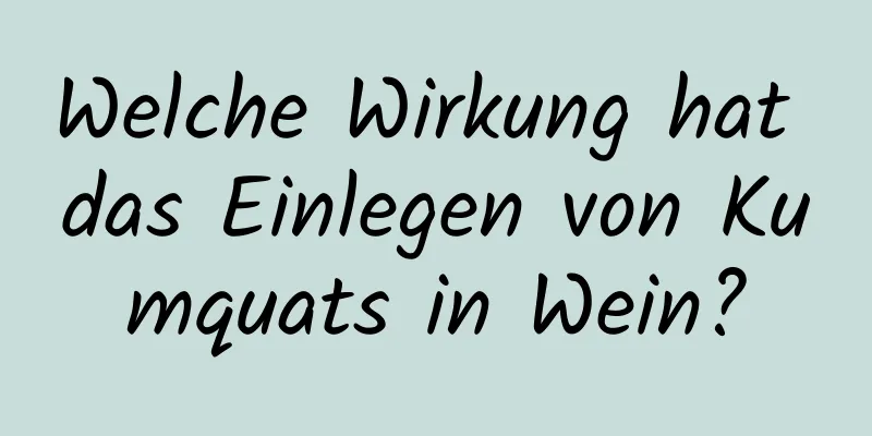 Welche Wirkung hat das Einlegen von Kumquats in Wein?