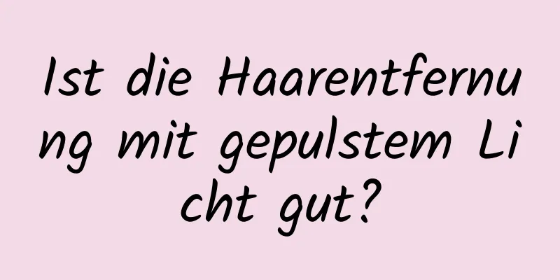 Ist die Haarentfernung mit gepulstem Licht gut?