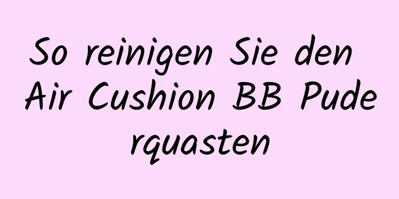 So reinigen Sie den Air Cushion BB Puderquasten