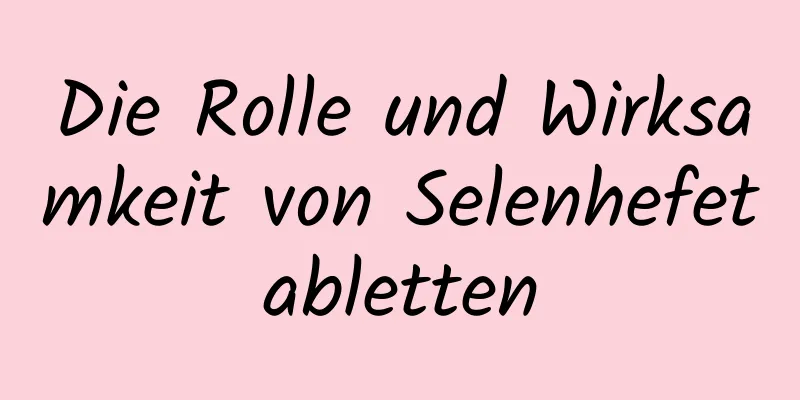 Die Rolle und Wirksamkeit von Selenhefetabletten