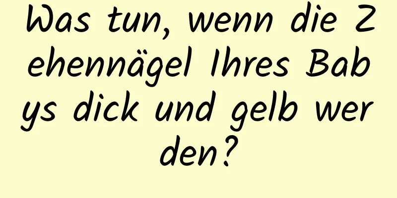 Was tun, wenn die Zehennägel Ihres Babys dick und gelb werden?