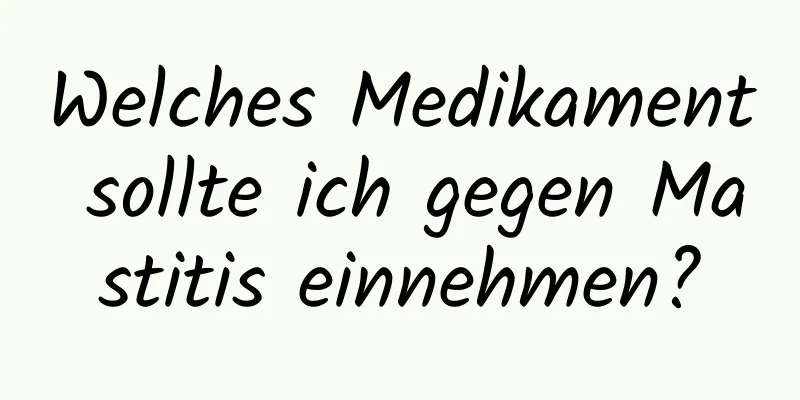 Welches Medikament sollte ich gegen Mastitis einnehmen?