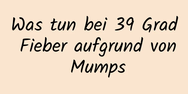 Was tun bei 39 Grad Fieber aufgrund von Mumps