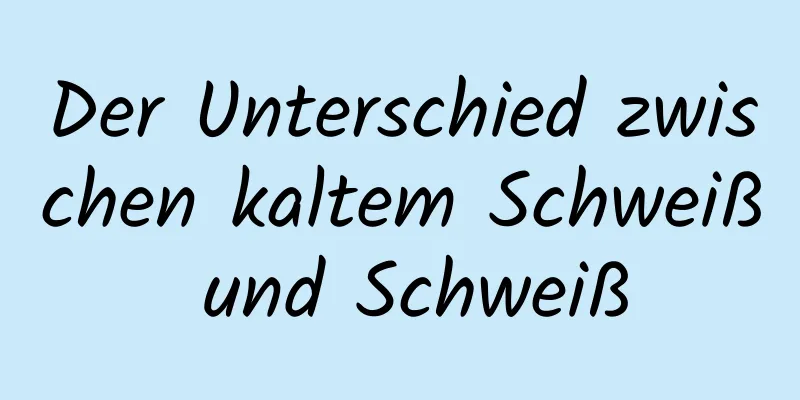 Der Unterschied zwischen kaltem Schweiß und Schweiß