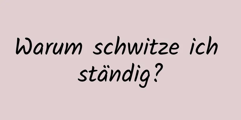 Warum schwitze ich ständig?