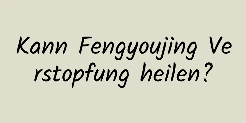 Kann Fengyoujing Verstopfung heilen?