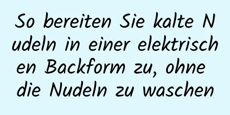 So bereiten Sie kalte Nudeln in einer elektrischen Backform zu, ohne die Nudeln zu waschen