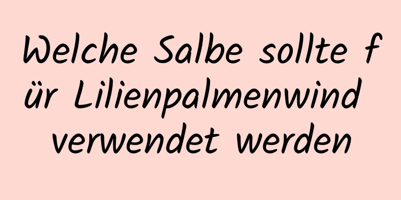 Welche Salbe sollte für Lilienpalmenwind verwendet werden