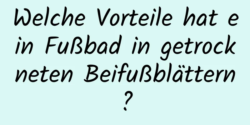 Welche Vorteile hat ein Fußbad in getrockneten Beifußblättern?