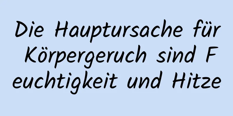 Die Hauptursache für Körpergeruch sind Feuchtigkeit und Hitze