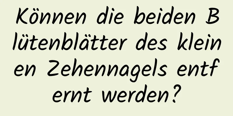 Können die beiden Blütenblätter des kleinen Zehennagels entfernt werden?