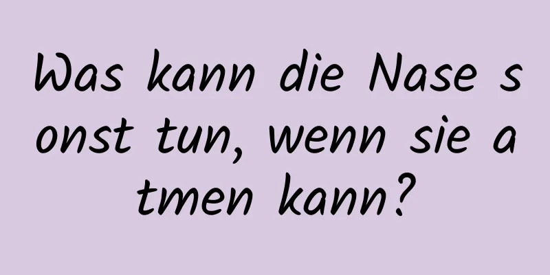 Was kann die Nase sonst tun, wenn sie atmen kann?