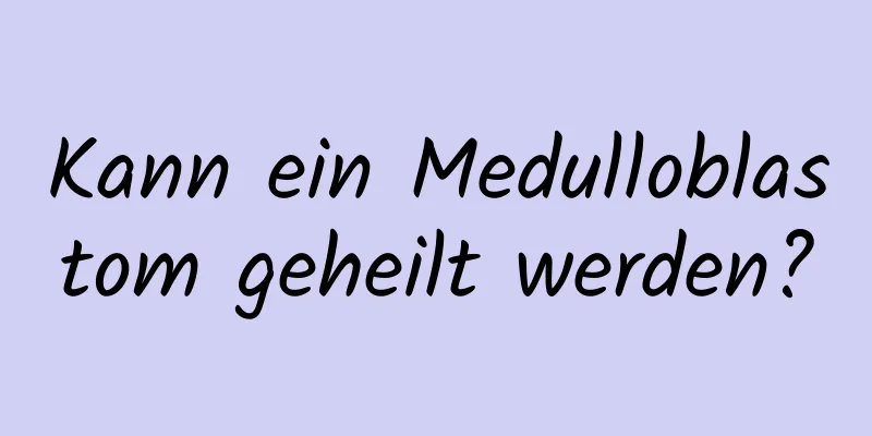 Kann ein Medulloblastom geheilt werden?