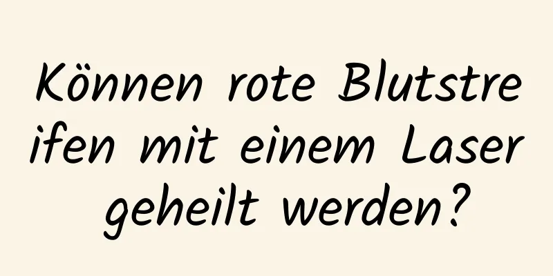 Können rote Blutstreifen mit einem Laser geheilt werden?