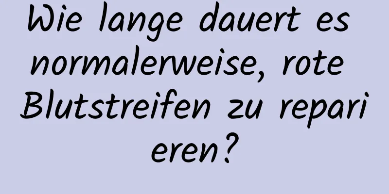 Wie lange dauert es normalerweise, rote Blutstreifen zu reparieren?