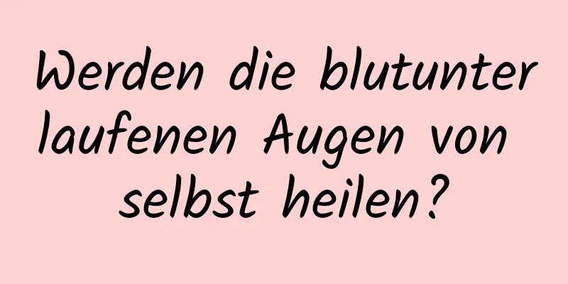 Werden die blutunterlaufenen Augen von selbst heilen?