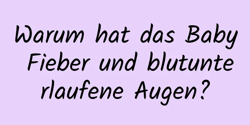 Warum hat das Baby Fieber und blutunterlaufene Augen?