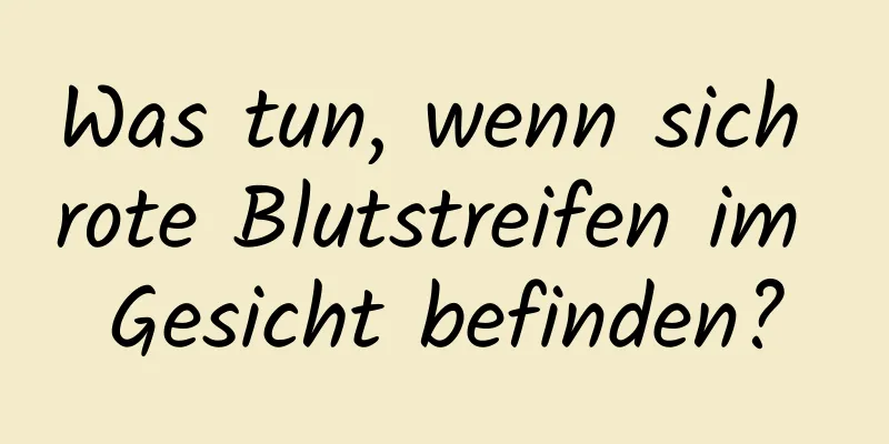 Was tun, wenn sich rote Blutstreifen im Gesicht befinden?