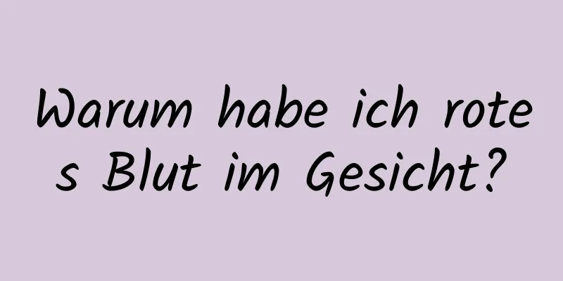 Warum habe ich rotes Blut im Gesicht?