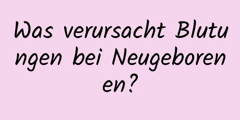 Was verursacht Blutungen bei Neugeborenen?