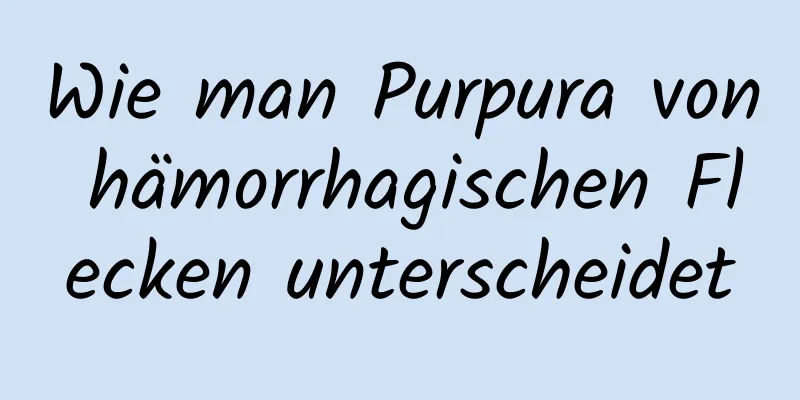 Wie man Purpura von hämorrhagischen Flecken unterscheidet