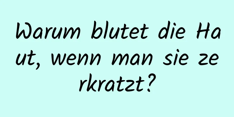 Warum blutet die Haut, wenn man sie zerkratzt?