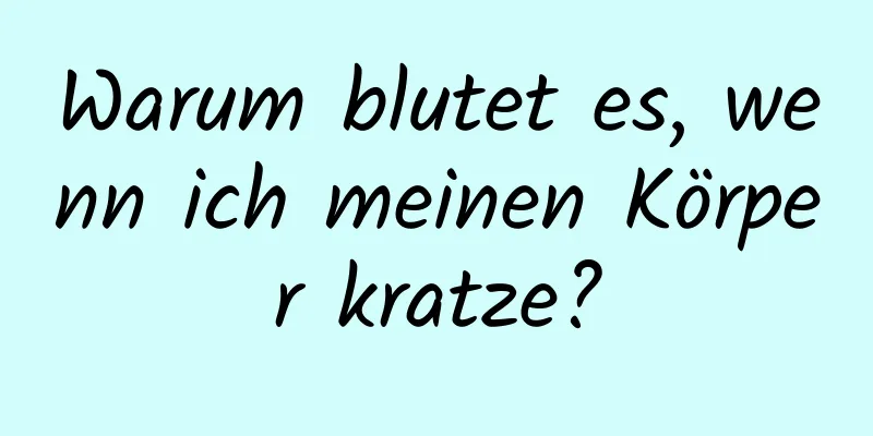 Warum blutet es, wenn ich meinen Körper kratze?