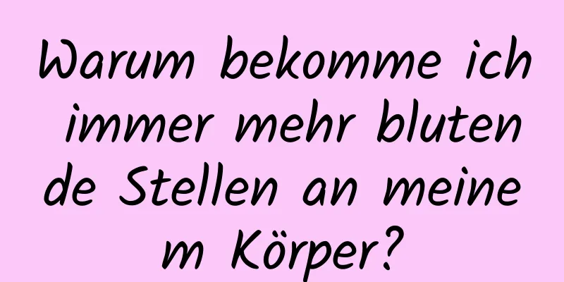 Warum bekomme ich immer mehr blutende Stellen an meinem Körper?