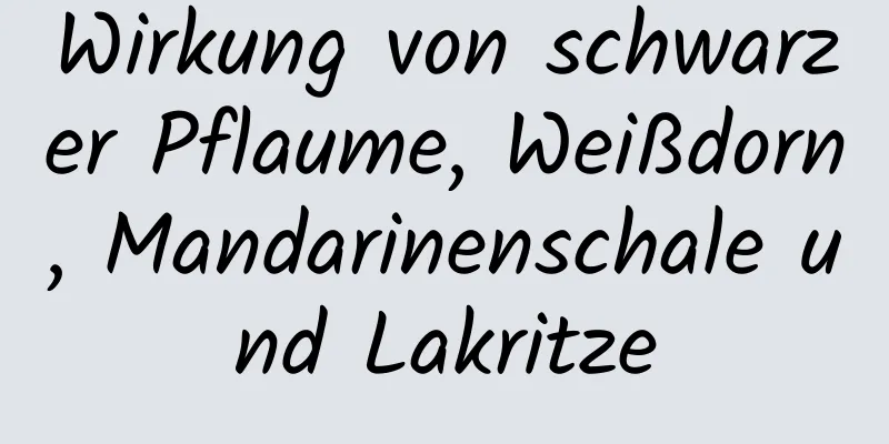 Wirkung von schwarzer Pflaume, Weißdorn, Mandarinenschale und Lakritze