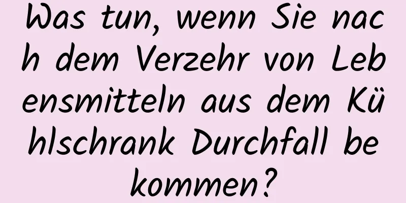 Was tun, wenn Sie nach dem Verzehr von Lebensmitteln aus dem Kühlschrank Durchfall bekommen?