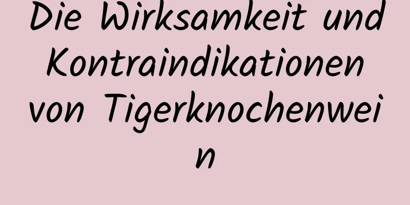 Die Wirksamkeit und Kontraindikationen von Tigerknochenwein